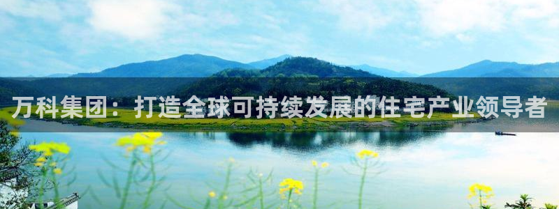新宝5注册首页：万科集团：打造全球可持续发展的住宅产业领导者
