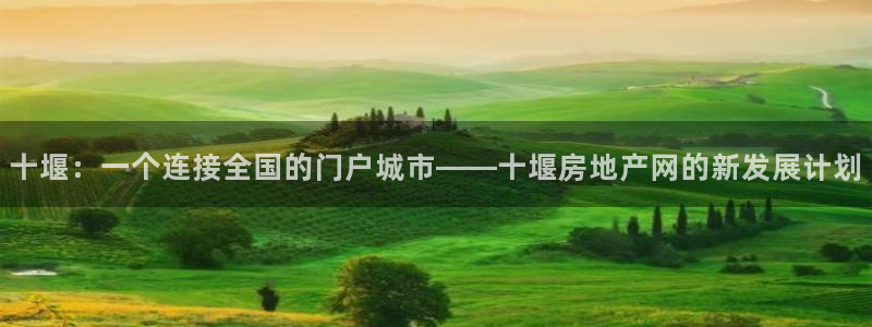 新宝5注册账号：十堰：一个连接全国的门户城市——十堰房地产网