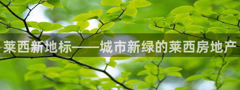 新宝5娱乐登录：莱西新地标——城市新绿的莱西房地产