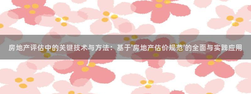 新宝5首页：房地产评估中的关键技术与方法：基于\'房地产估价