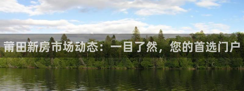 新宝5平台：莆田新房市场动态：一目了然，您的首选门户