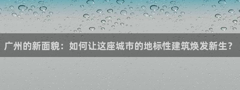 新宝5吴74OOO5：广州的新面貌：如何让这座城市的地标性建