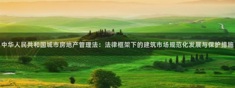 新宝5玩法：中华人民共和国城市房地产管理法：法律框架下的建筑