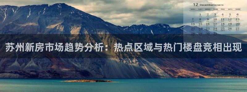 新宝5首页：苏州新房市场趋势分析：热点区域与热门楼盘竞相出现