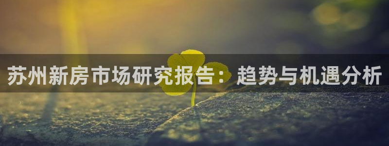新宝5是什么：苏州新房市场研究报告：趋势与机遇分析