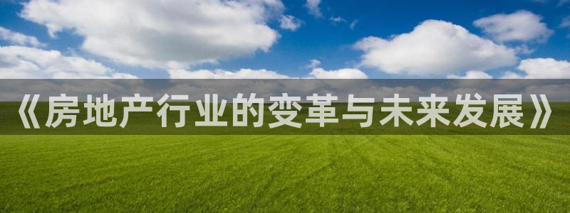 新宝5怎么代理：《房地产行业的变革与未来发展》