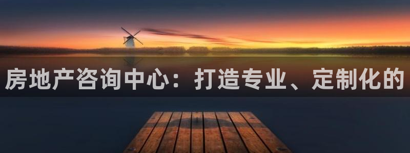 新宝5手机登录：房地产咨询中心：打造专业、定制化的