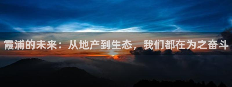 新宝5挂机：霞浦的未来：从地产到生态，我们都在为之奋斗
