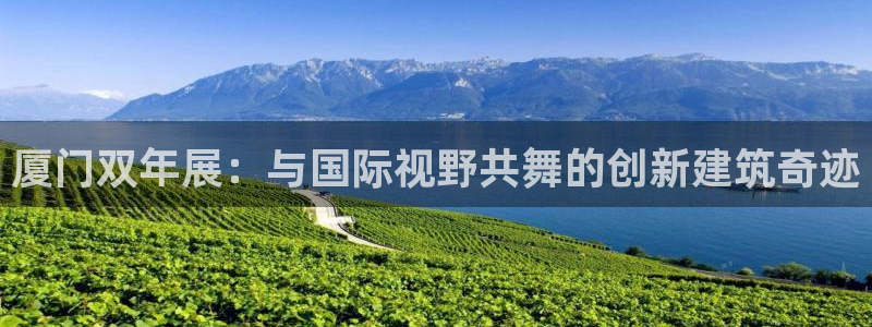 新宝5秒开：厦门双年展：与国际视野共舞的创新建筑奇迹