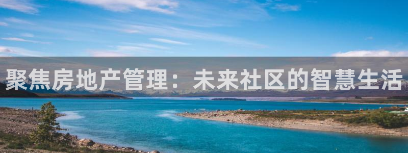 新宝5娱乐没：聚焦房地产管理：未来社区的智慧生活