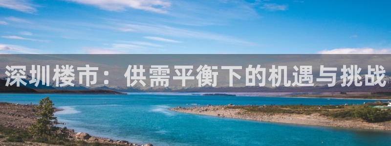 新宝5-：深圳楼市：供需平衡下的机遇与挑战
