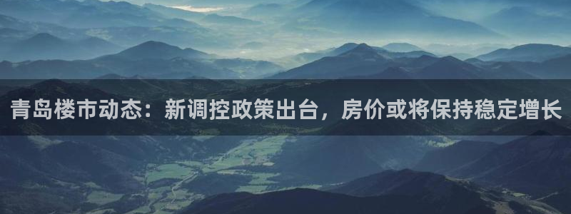 新宝5软件下载：青岛楼市动态：新调控政策出台，房价或将保持稳