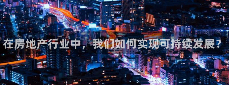 新宝5下载软件：在房地产行业中，我们如何实现可持续发展？